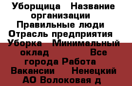 Уборщица › Название организации ­ Правильные люди › Отрасль предприятия ­ Уборка › Минимальный оклад ­ 31 000 - Все города Работа » Вакансии   . Ненецкий АО,Волоковая д.